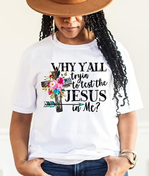 WHY YA'LL TRYING TO TEST THE JESUS IN ME T-SHIRT