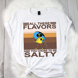 ALL THESE FLAVORS AND YOU CHOOSE TO BE SALTY T-SHIRT